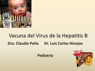 Vacuna del Virus de la Hepatitis B
Dra. Claudia Peña   Dr. Luis Carlos Hinojos

                Pediatría
 
