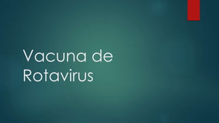 Vacuna de 
Rotavirus 
 
