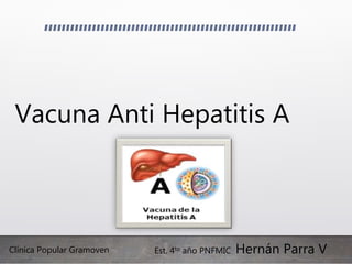 Vacuna Anti Hepatitis A
Est. 4to año PNFMIC Hernán Parra VClínica Popular Gramoven
 