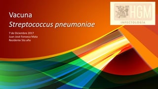 Vacuna
Streptococcus pneumoniae
7 de Diciembre 2017
Juan José Fonseca Mata
Residente 5to año
 