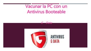 Vacunar la PC con un
Antivirus Booteable
G - Data
 