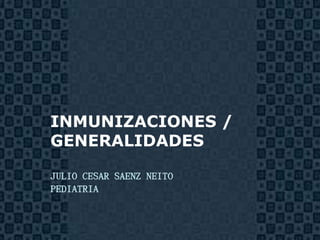 INMUNIZACIONES /
GENERALIDADES

JULIO CESAR SAENZ NEITO
PEDIATRIA


                          Page 1
 
