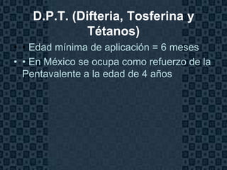 D.P.T. (Difteria, Tosferina y
              Tétanos)
• • Edad mínima de aplicación = 6 meses
• • En México se ocupa como refuerzo de la
  Pentavalente a la edad de 4 años




                                       Page 23
 
