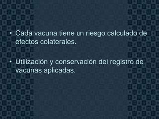 • Cada vacuna tiene un riesgo calculado de
  efectos colaterales.

• Utilización y conservación del registro de
  vacunas aplicadas.




                                          Page 3
 