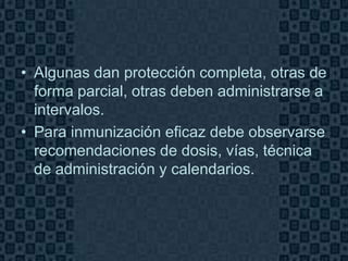 • Algunas dan protección completa, otras de
  forma parcial, otras deben administrarse a
  intervalos.
• Para inmunización eficaz debe observarse
  recomendaciones de dosis, vías, técnica
  de administración y calendarios.




                                         Page 5
 
