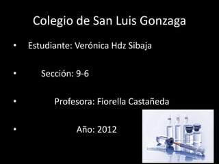 Colegio de San Luis Gonzaga
•   Estudiante: Verónica Hdz Sibaja

•      Sección: 9-6

•         Profesora: Fiorella Castañeda

•               Año: 2012
 
