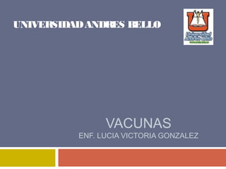VACUNAS
ENF. LUCIA VICTORIA GONZALEZ
UNIVERSIDADANDRES BELLO
 