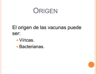 ORIGEN
El origen de las vacunas puede
ser:
 Víricas.

 Bacterianas.

 