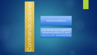 Contraindicaciones
Hipersensibilidad
Lactantes que sugieran
hipersensibilidad a esta
vacuna NO ADMINISTRAR
 