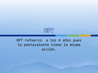 DPT
DPT refuerzo a los 4 años pues
la pentavalente tiene la misma
acción.
 