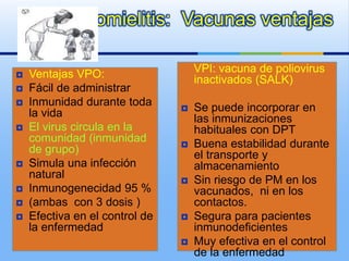 Poliomielitis: Vacunas desventajas:
 VPO:
Induce inmunidad
faríngea e intestinal
 No segura para los
pacientes
inmunodef...