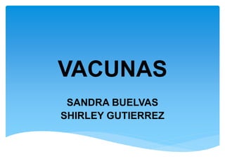 VACUNAS
SANDRA BUELVAS
SHIRLEY GUTIERREZ
 