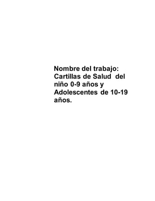 Nombre del trabajo:
Cartillas de Salud del
niño 0-9 años y
Adolescentes de 10-19
años.
 