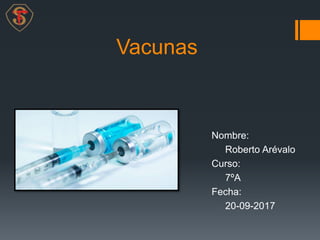 Vacunas
Nombre:
Roberto Arévalo
Curso:
7ºA
Fecha:
20-09-2017
 
