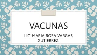 VACUNAS
LIC. MARIA ROSA VARGAS
GUTIERREZ.
 