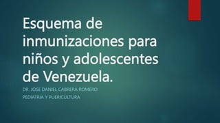Esquema de
inmunizaciones para
niños y adolescentes
de Venezuela.
DR. JOSE DANIEL CABRERA ROMERO
PEDIATRIA Y PUERICULTURA
 