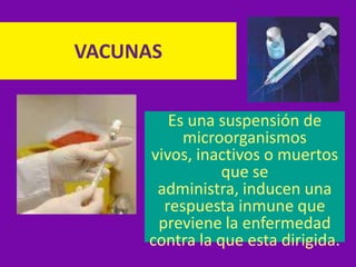 VACUNAS Es una suspensión de microorganismos vivos, inactivos o muertos que se administra, inducen una respuesta inmune que previene la enfermedad contra la que esta dirigida. 
