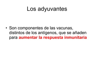 Los adyuvantes Son componentes de las vacunas, distintos de los antígenos, que se añaden para  aumentar la respuesta inmunitaria 