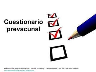 Cuestionario prevacunal Modificado de: Immunization Action Coalition.  Screening Questionnaire for Child and Teen Immunization http:// www.immunize.org / catg.d /p4060. pdf   