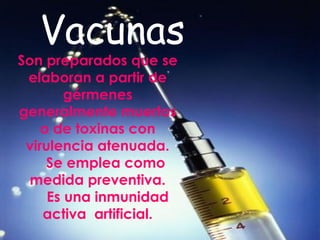 Vacunas Son preparados que se elaboran a partir de gérmenes generalmente muertos o de toxinas con virulencia atenuada. Se emplea como medida preventiva. Es una inmunidad activa  artificial. 