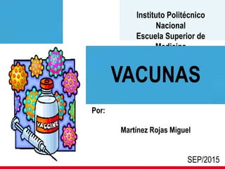 Instituto Politécnico
Nacional
Escuela Superior de
Medicina
Por:
Martínez Rojas Miguel
SEP/2015
VACUNAS
 