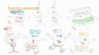 Eventos adversos
• Locales: en 5 a 10% de los vacunados se presentan dolor,
induración, enrojecimiento y calor en el sitio de la aplicación.
• Sistémicos: dentro de las 48 horas después de la vacunación se
han notificado: fiebre en 40% de los vacunados, llanto persistente
por más de tres horas, somnolencia, irritabilidad y malestar general
en 5%, cefalea, convulsiones, escalofrío, mialgias y artralgias en
menos de 3%.
 