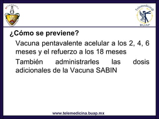 ¿Cómo se previene?
 Vacuna pentavalente acelular a los 2, 4, 6
 meses y el refuerzo a los 18 meses
 También      administrarles   las   dosis
 adicionales de la Vacuna SABIN
 