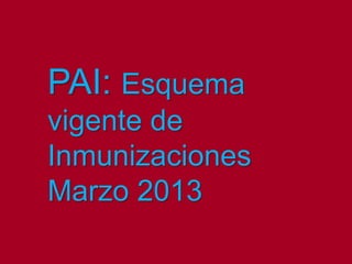PAI: Esquema
vigente de
Inmunizaciones
Marzo 2013
 