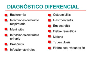DIAGNÓSTICO DIFERENCIAL
Bacteremia               Osteomielitis
Infecciones del tracto   Gastroenteritis
respiratorio
                         Endocarditis
Meningitis
                         Fiebre reumática
Infecciones del tracto
                         Malaria
urinario
                         Tuberculosis
Bronquitis
                         Fiebre post-vacunación
Infecciones virales
 