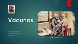 Vacunas
DIEGO SOTO FLORES
INTERNADO PEDIATRÍA
MAYO, 2014
Edward Jenner - 1796
 