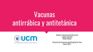 Vacunas
antirrábica y antitetánica
Autores: Internas de Enfermería:
Leonor Catrileo
Belen Muñoz
Servicio de Urgencias del Hospital de Teno
Junio 2023.
 