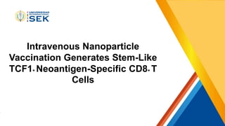 Intravenous Nanoparticle
Vaccination Generates Stem-Like
TCF1+ Neoantigen-Specific CD8+ T
Cells
 