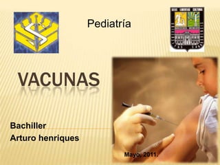Pediatría




 VACUNAS

Bachiller
Arturo henriques
                          Mayo, 2011.
 