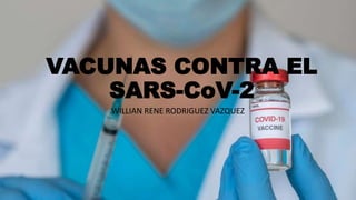 VACUNAS CONTRA EL
SARS-CoV-2
WILLIAN RENE RODRIGUEZ VAZQUEZ
 