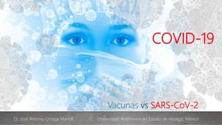 Vacunas vs SARS-CoV-2
COVID-19
Dr. José Antonio Ortega Martell. Universidad Autónoma del Estado de Hidalgo, México
 
