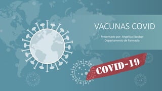 VACUNAS COVID
Presentado por: Angelica Escobar
Departamento de Farmacia
 