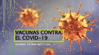 VACUNAS CONTRA
EL COVID-19
ALUMNA: FATIMA NIETO LEAL
 