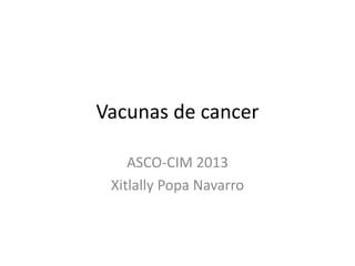 Vacunas de cancer
ASCO-CIM 2013
Xitlally Popa Navarro
 
