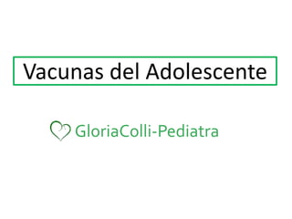GloriaColli-Pediatra
Vacunas del Adolescente
 
