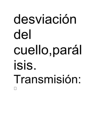 desviación 
del 
cuello,parál 
isis. 
Transmisión: 
 