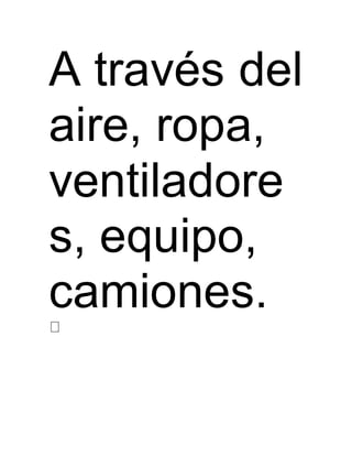 A través del 
aire, ropa, 
ventiladore 
s, equipo, 
camiones. 
 