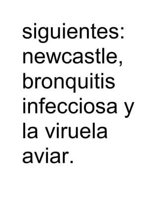 siguientes: 
newcastle, 
bronquitis 
infecciosa y 
la viruela 
aviar. 
 