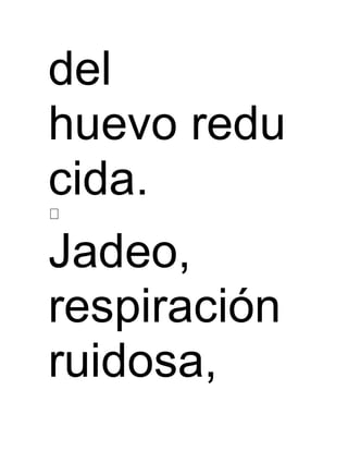 del 
huevo redu 
cida. 
Jadeo, 
respiración 
ruidosa, 
 