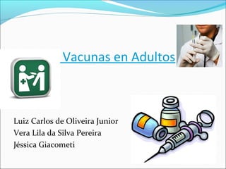 Vacunas en Adultos
Luiz Carlos de Oliveira Junior
Vera Lila da Silva Pereira
Jéssica Giacometi
 