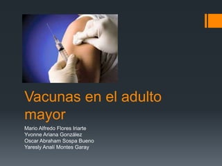 Vacunas en el adulto
mayor
Mario Alfredo Flores Iriarte
Yvonne Ariana González
Oscar Abraham Sospa Bueno
Yaresly Analí Montes Garay
 