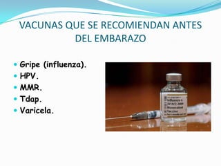 VACUNAS QUE SE RECOMIENDAN ANTES
          DEL EMBARAZO

 Gripe (influenza).
 HPV.
 MMR.
 Tdap.
 Varicela.
 