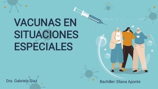 VACUNAS EN
SITUACIONES
ESPECIALES
Dra. Gabriela Diaz Bachiller: Eliana Aponte
 
