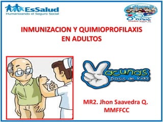 MR2. Jhon Saavedra Q.
MMFFCC
INMUNIZACION Y QUIMIOPROFILAXIS
EN ADULTOS
 