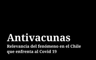Antivacunas
Relevancia del fenómeno en el Chile
que enfrenta al Covid 19
 