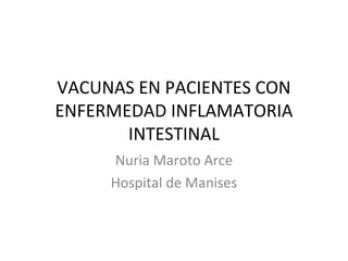 VACUNAS EN PACIENTES CON
ENFERMEDAD INFLAMATORIA
INTESTINAL
Nuria Maroto Arce
Hospital de Manises

 